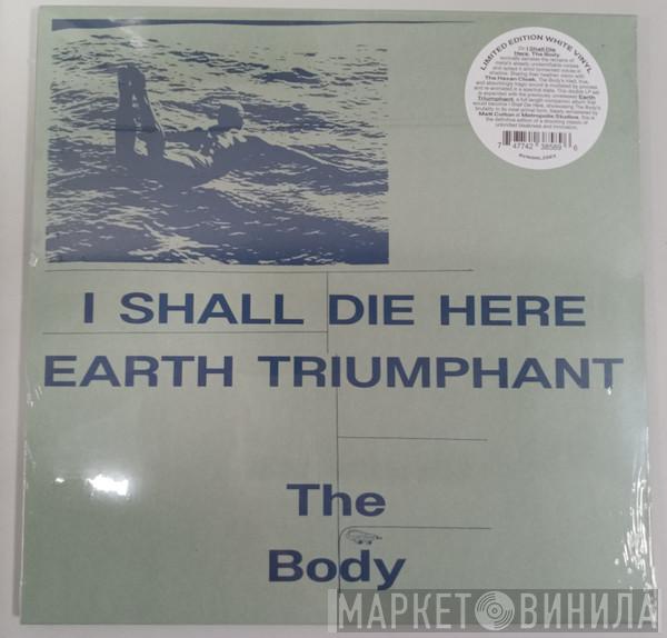  The Body   - I Shall Die Here / Earth Triumphant