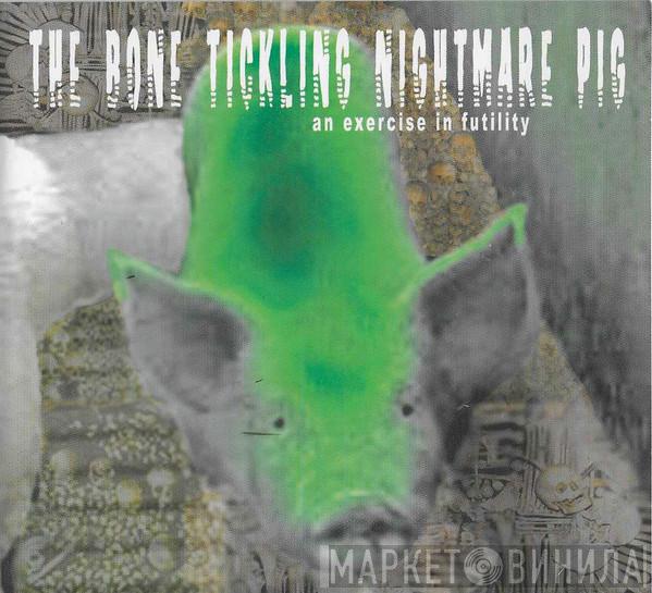  - The Bone Tickling Nightmare Pig (An Exercise In Futility)