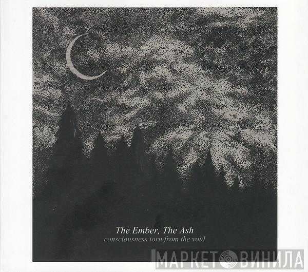  The Ember, The Ash  - Consciousness Torn From The Void