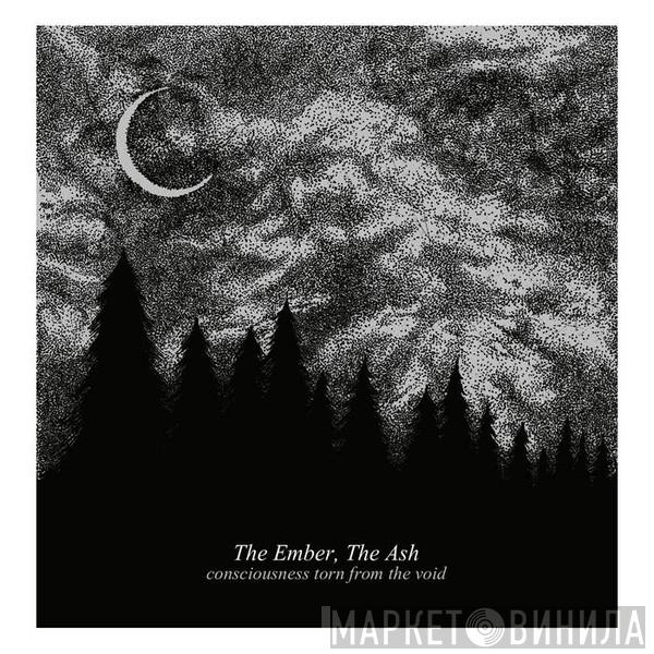  The Ember, The Ash  - Consciousness Torn From The Void