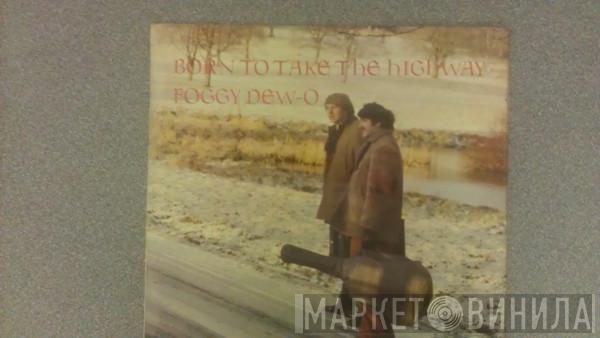 The Foggy Dew-O - Born To Take The Highway