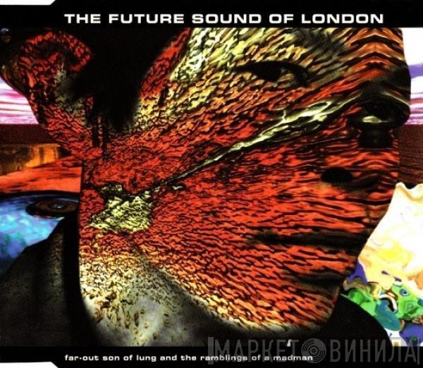 The Future Sound Of London - Far-Out Son Of Lung And The Ramblings Of A Madman