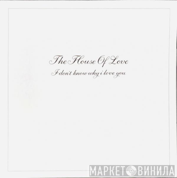  The House Of Love  - I Don't Know Why I Love You