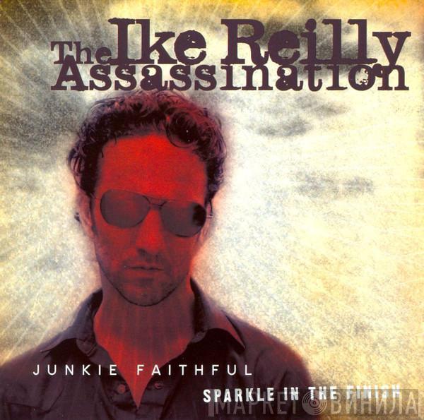 The Ike Reilly Assassination - Junkie Faithful / Sparkle In The Finish