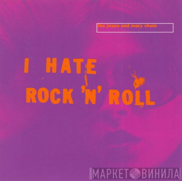  The Jesus And Mary Chain  - I Hate Rock 'N' Roll
