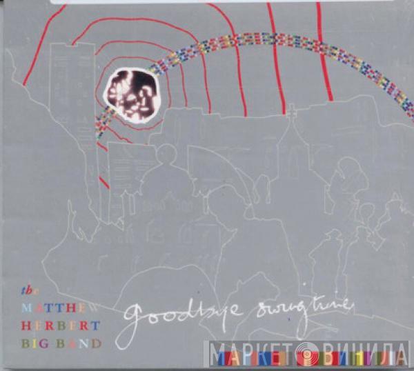  The Matthew Herbert Big Band  - Goodbye Swingtime