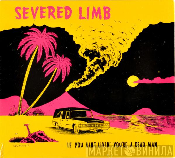  The Severed Limb  - If You Aint Livin' You're A Dead Man