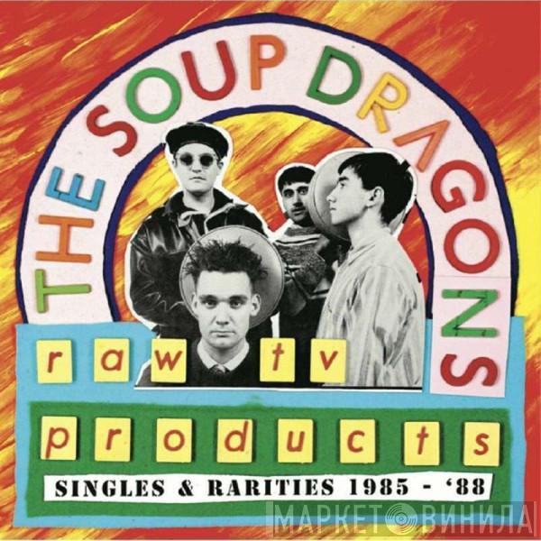  The Soup Dragons  - Raw TV Products: Singles & Rarities 1985 - '88
