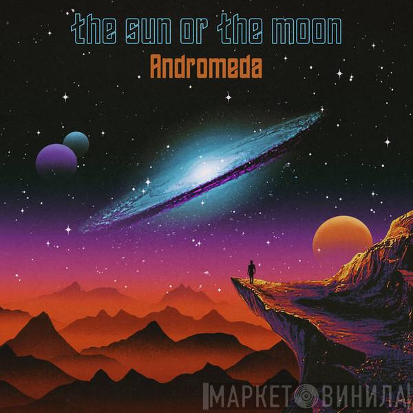  The Sun Or The Moon  - Andromeda