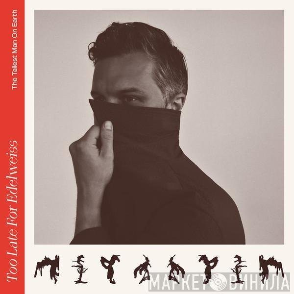 The Tallest Man On Earth - Too Late For Edelweiss