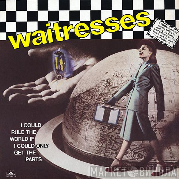  The Waitresses  - I Could Rule The World If I Could Only Get The Parts