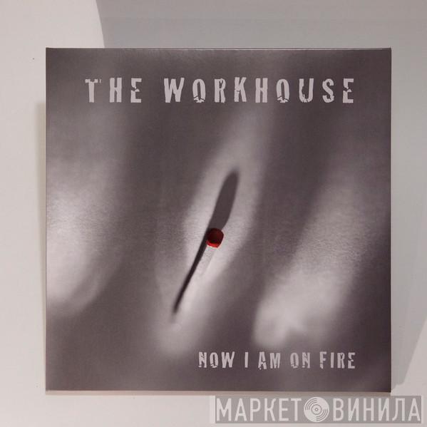 The Workhouse - Now I Am On Fire