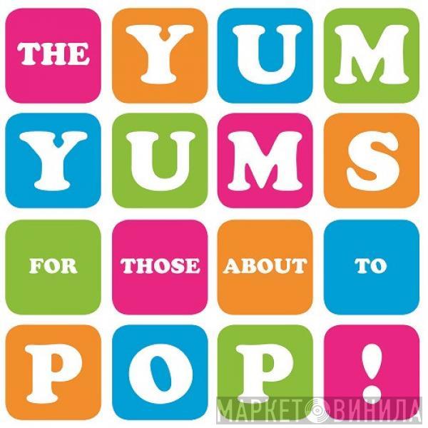 The Yum Yums  - For Those About To Pop