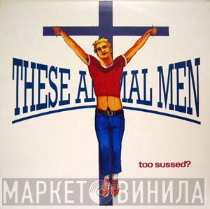  These Animal Men  - Too Sussed?