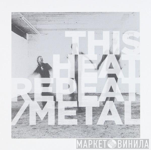 This Heat - Repeat / Metal