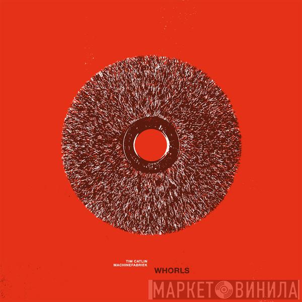 Tim Catlin, Machinefabriek - Whorls