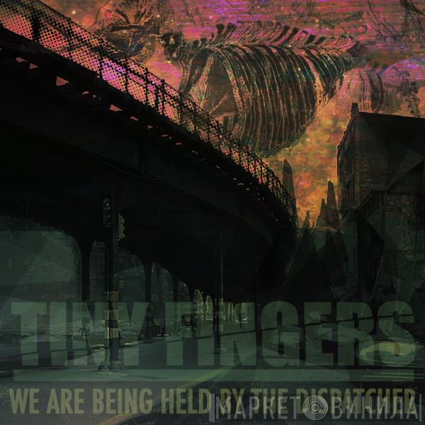  Tiny Fingers  - We Are Being Held By The Dispatcher