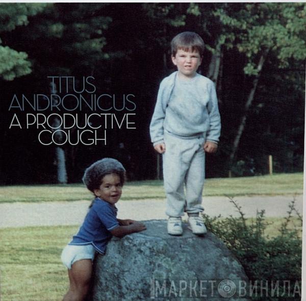 Titus Andronicus - A Productive Cough