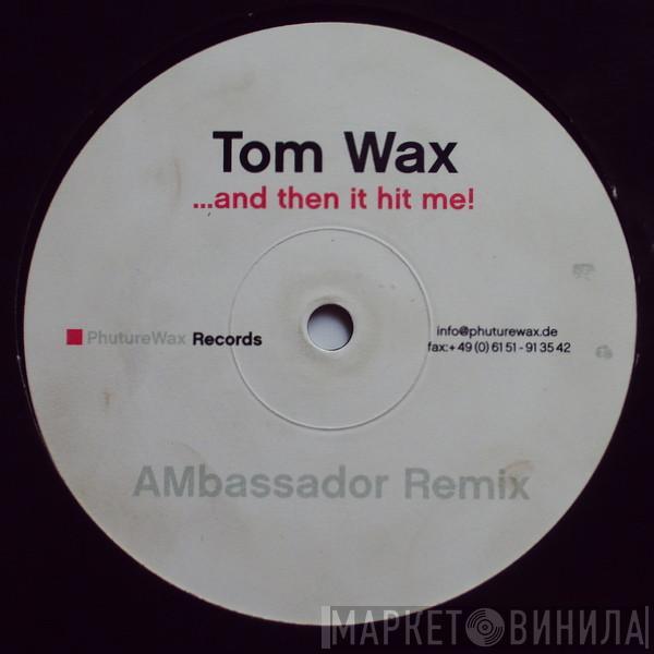  Tom Wax  - ...And Then It Hit Me! (AMbassador Remix)