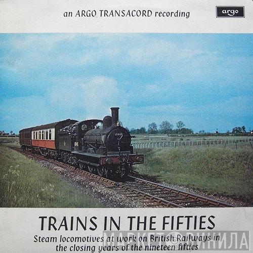  - Trains In The Fifties (Steam Locomotives At Work On British Railways In The Closing Years Of The Nineteen Fifties)
