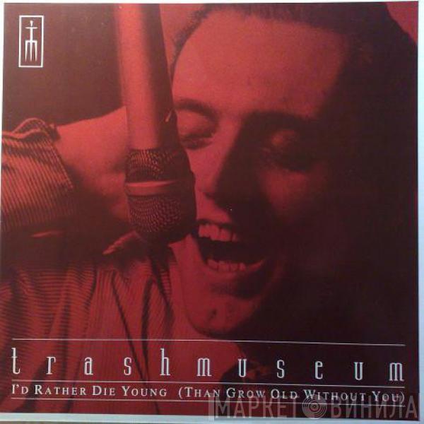 Trashmuseum - I'd Rather Die Young (Than Grow Old Without You)