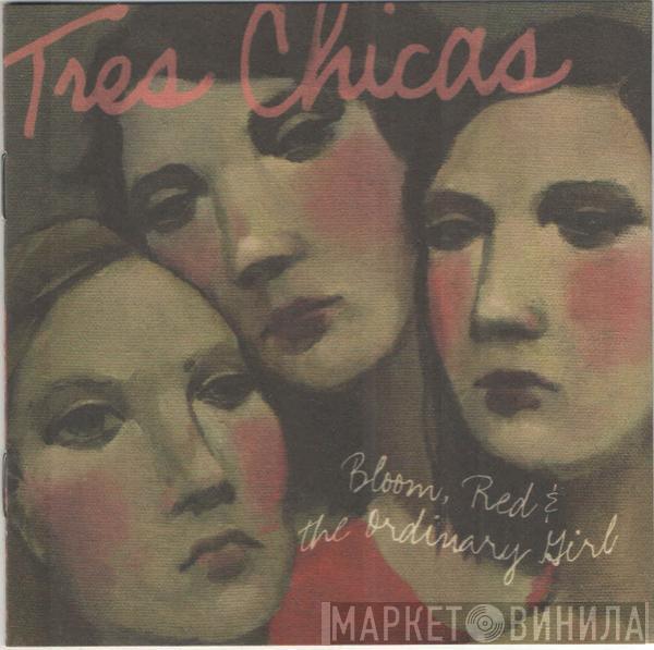 Tres Chicas - Bloom, Red & The Ordinary Girl