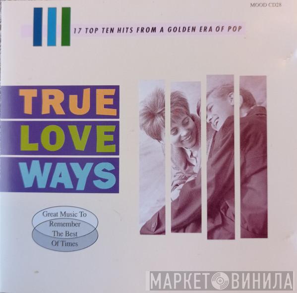  - True Love Ways - 17 Top Ten Hits From A Golden Era Of Pop - Great Music To Remember The Best Of Times