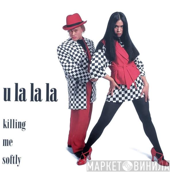  U La La La  - Killing Me Softly