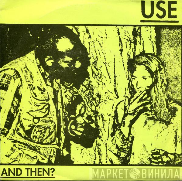 Use  - And Then?