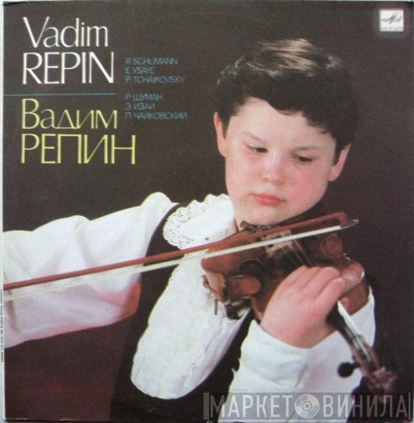 Vadim Repin, Robert Schumann, Eugène Ysaÿe, Pyotr Ilyich Tchaikovsky - Играет Вадим Репин