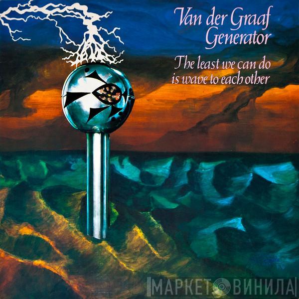  Van Der Graaf Generator  - The Least We Can Do Is Wave To Each Other