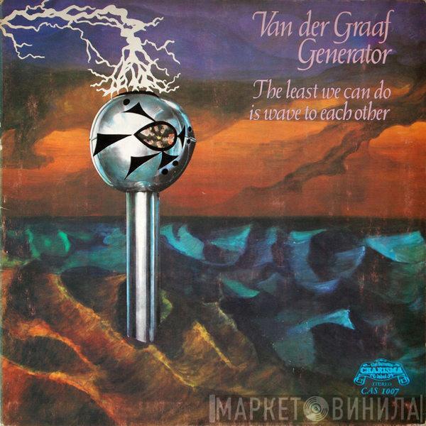 Van Der Graaf Generator - The Least We Can Do Is Wave To Each Other