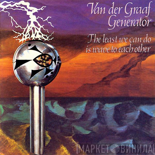  Van Der Graaf Generator  - The Least We Can Do Is Wave To Each Other