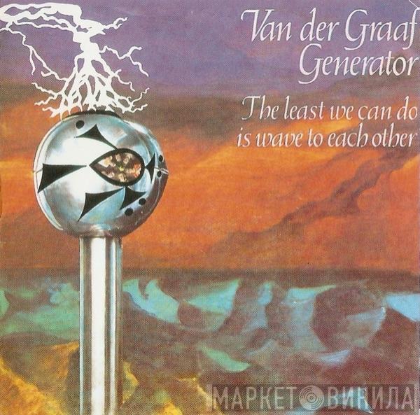  Van Der Graaf Generator  - The Least We Can Do Is Wave To Each Other