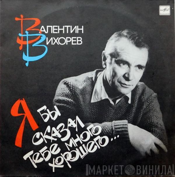 Валентин Вихорев - Я Бы Сказал Тебе Много Хорошего...