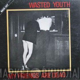 Wasted Youth  - My Friends Are Dead