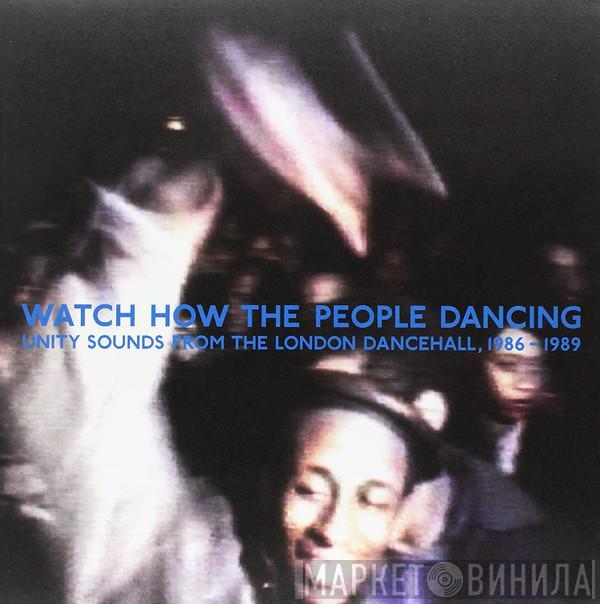  - Watch How The People Dancing - Unity Sounds From The London Dancehall, 1986-1989