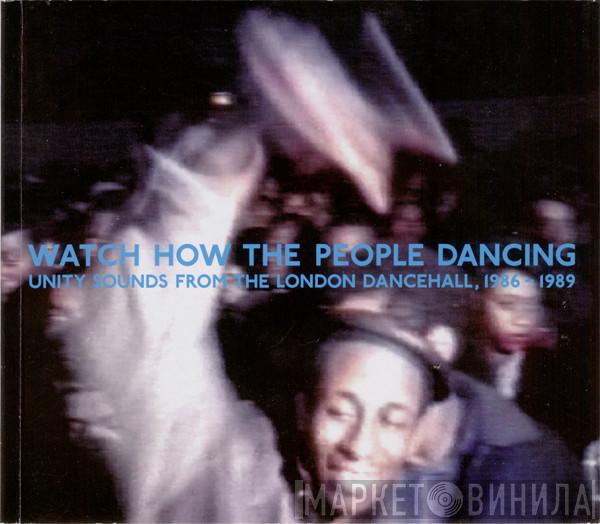  - Watch How The People Dancing—Unity  Sounds From The London Dancehall, 1986–1989