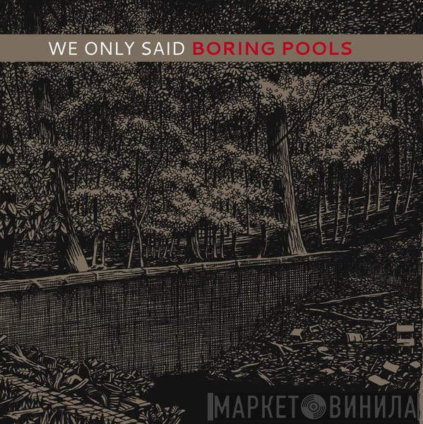  We Only Said  - Boring Pools