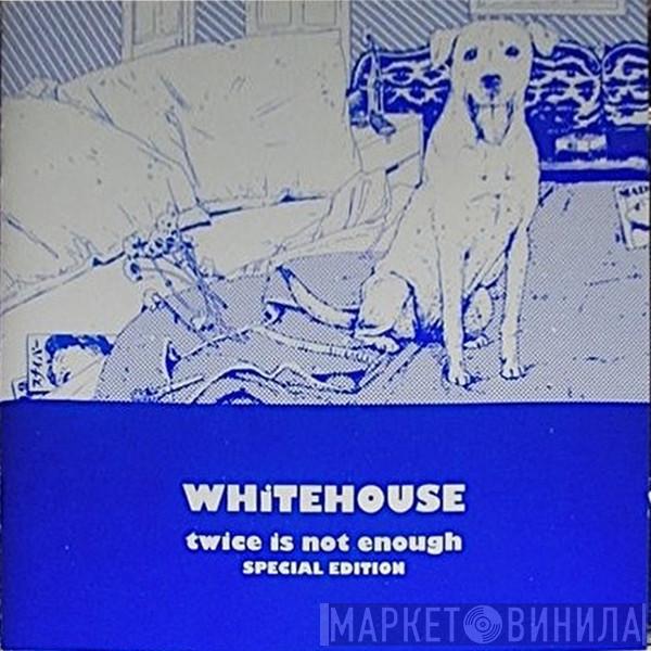  Whitehouse  - Twice Is Not Enough (Special Edition)