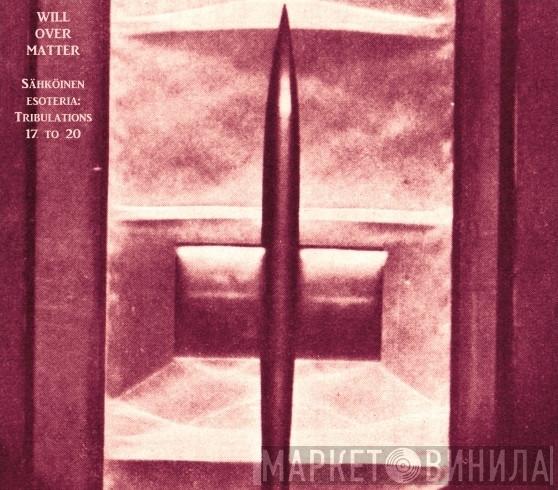 Will Over Matter - Sähköinen Esoteria: Tribulations 17 To 20