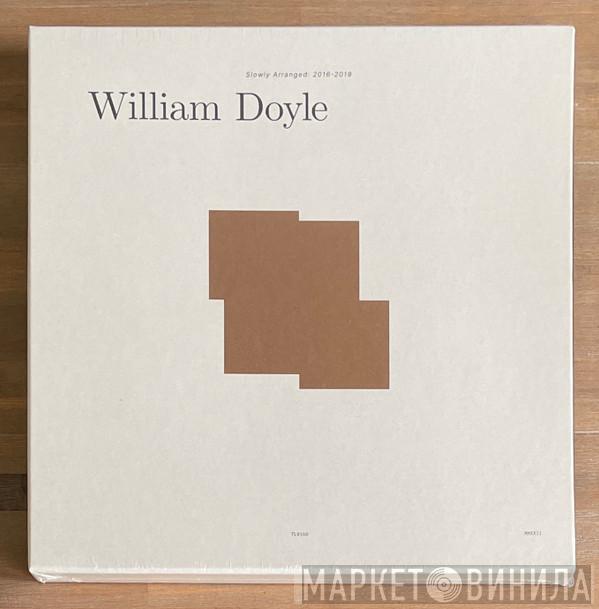 William Doyle - Slowly Arranged: 2016-2019