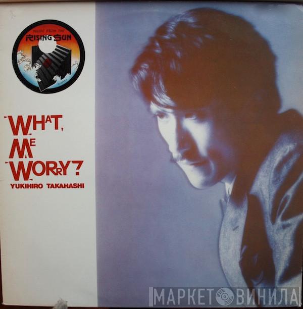  Yukihiro Takahashi  - What, Me Worry?
