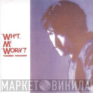  Yukihiro Takahashi  - What, Me Worry?
