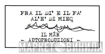 Fra Il Di' E Il Fa' Al'E' Di Mieç Il Mâr Autoproduzioni - Винил CD и Кассеты лейбла Fra Il Di' E Il Fa' Al'E' Di Mieç Il Mâr Autoproduzioni на сайте МаркетВинила