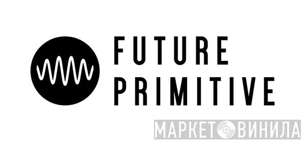 Future Primitive - Винил CD и Кассеты лейбла Future Primitive на сайте МаркетВинила