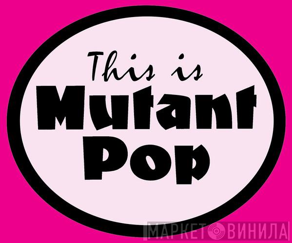 Mutant Pop - Винил CD и Кассеты лейбла Mutant Pop на сайте МаркетВинила