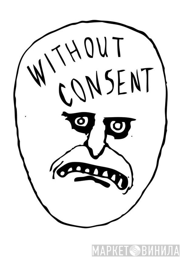 Without Consent - Винил CD и Кассеты лейбла Without Consent на сайте МаркетВинила